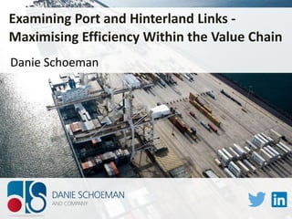 Danie Schoeman
Examining Port and Hinterland Links -
Maximising Efficiency Within the Value Chain
 