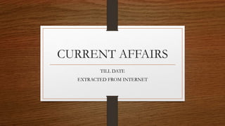 CURRENT AFFAIRS
TILL DATE
EXTRACTED FROM INTERNET
 
