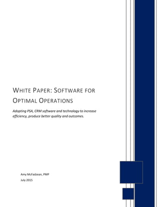 Amy McFadzean, PMP
July 2015
WHITE PAPER: SOFTWARE FOR
OPTIMAL OPERATIONS
Adopting PSA, CRM software and technology to increase
efficiency, produce better quality and outcomes.
 
