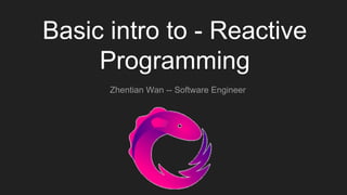 Basic intro to - Reactive
Programming
Zhentian Wan -- Software Engineer
 
