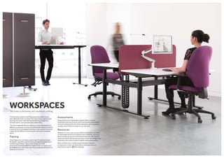 WORKSPACESSit/stand workstations and touchdown working
The workspace needs to be fit for purpose to enable you to
work efficiently and in comfort. The range of task requirements
you may encounter could fall into the following categories,
communication, concentration and collaboration.
The Ocee range will help you match your task requirements to
different workspaces, be that a sit /stand desk, allowing variation
in posture and encouraging movement, or an acoustic work area
to give you the ability to communicate in privacy in a separate
space.
Training
Ocee Ergonomics provides a wide range of training courses
for dealers, specifiers and FM teams provided by independent
certified ergonomists. The courses range from DSE
assessment training to RIBA accredited CPD’s on topics such
as ‘Wellbeing  productivity’ and ‘Musculoskeletal symptoms in
office environments’.
Assessments
Ocee Ergonomics independent experts offer a range of
assessment services from an online workstation assessment
service to assessments for those individuals who have more
complex issues that can require an on-site visit.
Resources
Whether it’s how to set up your perfect workstation, or videos
on desk based exercises to improve your wellbeing, we have a
library of easy-to-access instructional materials. We cater for
those who want a 30-second overview, to the fully-fledged ergo
enthusiast who wants a more in-depth clinical presentation.
Why not follow us on Twitter to get the latest research
on ergonomic issues, as well as advice and news from our
ergonomics experts. @OceeDesign
 