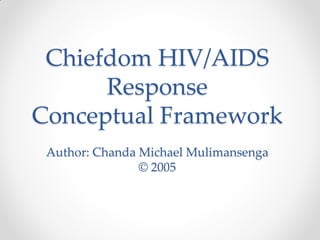 Chiefdom HIV/AIDS
Response
Conceptual Framework
Author: Chanda Michael Mulimansenga
© 2005
 