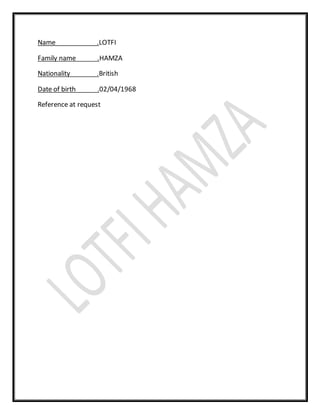 Name .LOTFI
Family name .HAMZA
Nationality .British
Date of birth .02/04/1968
Reference at request
 