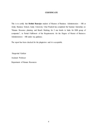 4
CERTIFICATE
This is to certify that Rohini Banerjee student of Masters of Business Administration – HR at
Amity Business School, Amity University Uttar Pradesh has completed the Summer Internship on
“Human Resource planning and Bench Marking for 5 star hotels in India for DJB group of
companies”, in Partial Fulfilment of the Requirements for the Degree of Master of Business
Administration – HR under my guidance.
The report has been checked for the plagiarism and it is acceptable.
Hargovind Kakkar
Assistant Professor
Department of Human Resources
 