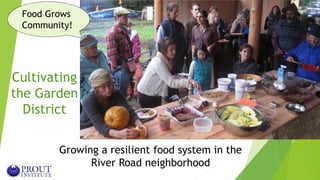 Cultivating
the Garden
District
Growing a resilient food system in the
River Road neighborhood
Food Grows
Community!
 
