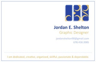 I am dedicated, creative, organized, skillful, passionate & dependable.
jordanshelton90@gmail.com
678.458.3985
Jordan E. Shelton
Graphic Designer
 