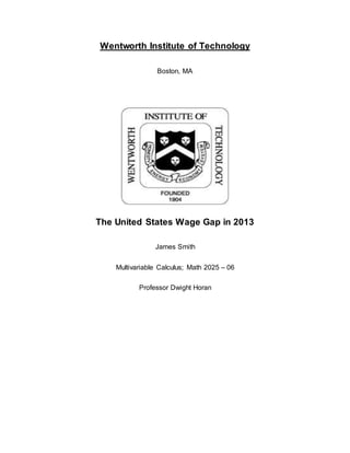 Wentworth Institute of Technology
Boston, MA
The United States Wage Gap in 2013
James Smith
Multivariable Calculus; Math 2025 – 06
Professor Dwight Horan
 