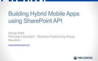 1
Building Hybrid Mobile Apps
using SharePoint API
Sanjay Patel
Principal Consultant – Business Productivity Group
Neudesic
Sanjay.Patel@neudesic.com
 
