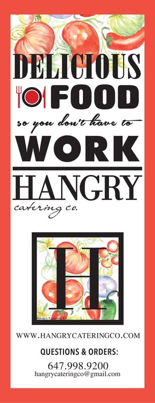 DELICIOUS
FOOD
WORK
WWW.HANGRYCATERINGCO.COM
647.998.9200
QUESTIONS & ORDERS:
hangrycateringco@gmail.com
 