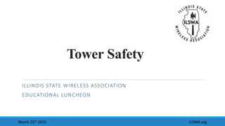 Tower Safety
ILLINOIS STATE WIRELESS ASSOCIATION
EDUCATIONAL LUNCHEON
ILSWA.orgMarch 25th 2015
 