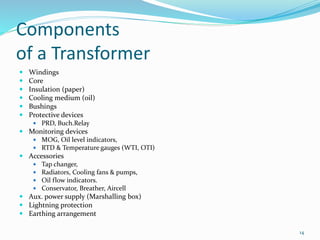 Components
of a Transformer
 Windings
 Core
 Insulation (paper)
 Cooling medium (oil)
 Bushings
 Protective devices
...