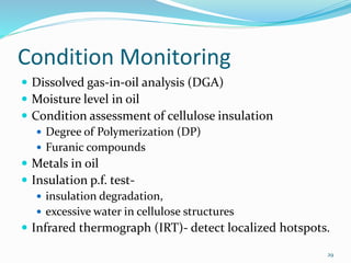 Condition Monitoring
 Dissolved gas-in-oil analysis (DGA)
 Moisture level in oil
 Condition assessment of cellulose ins...