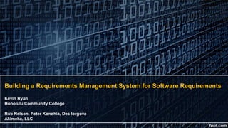 Building a Requirements Management System for Software Requirements
Kevin Ryan
Honolulu Community College
Rob Nelson, Peter Konohia, Des Iorgova
Akimeka, LLC
 