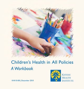 Children’s Health in All Policies
A Workbook
KHI/10-08 | December 2010
 