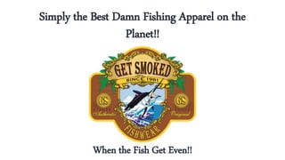 Simply the Best Damn Fishing Apparel on the
Planet!!
When the Fish Get Even!!
 