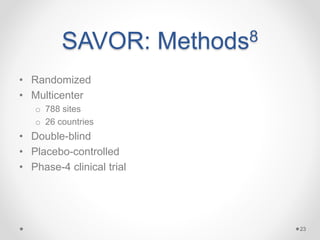 SAVOR: Methods8
• Randomized
• Multicenter
o 788 sites
o 26 countries
• Double-blind
• Placebo-controlled
• Phase-4 clinical trial
23
 