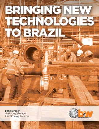 BRINGING NEW
TECHNOLOGIES
TO BRAZIL
Dennis Miller
Marketing Manager
B&W Energy Services
 