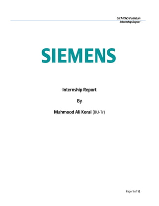 SIEMENS Pakistan
Internship Report
Page 1 of 13
Internship Report
By
Mahmood Ali Korai (BU-Tr)
 