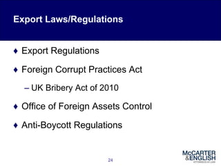 24
♦ Export Regulations
♦ Foreign Corrupt Practices Act
– UK Bribery Act of 2010
♦ Office of Foreign Assets Control
♦ Anti-Boycott Regulations
Export Laws/Regulations
 