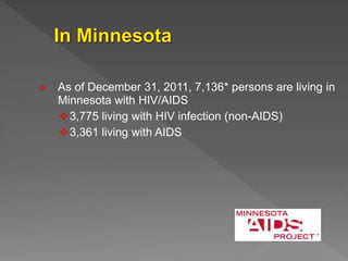  As of December 31, 2011, 7,136* persons are living in
Minnesota with HIV/AIDS
3,775 living with HIV infection (non-AIDS)
3,361 living with AIDS
 