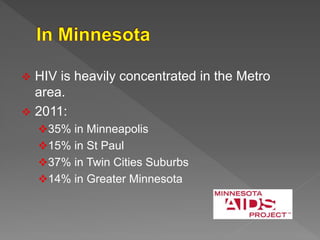  HIV is heavily concentrated in the Metro
area.
 2011:
35% in Minneapolis
15% in St Paul
37% in Twin Cities Suburbs
14% in Greater Minnesota
 