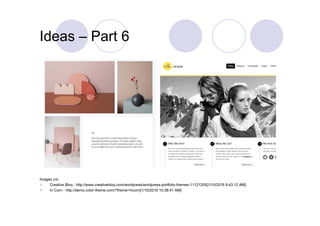 Ideas – Part 6
Images c/o:
 Creative Bloq - http://www.creativebloq.com/wordpress/wordpress-portfolio-themes-11121205[1/10/2016 9:43:12 AM]
 In Corn - http://demo.color-theme.com/?theme=Incorn[1/10/2016 10:38:41 AM]
 
