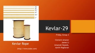 Kevlar-29
Friday, Group 3
Clement Amanor
James Li
Umamah Najeeb,
Aarthi Raghavan
Kevlar Rope
(http://www.dube.com)
 