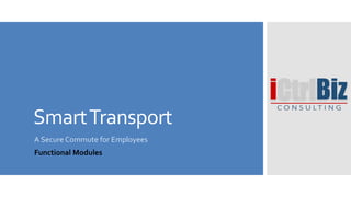 SmartTransport
A Secure Commute for Employees
Functional Modules
 