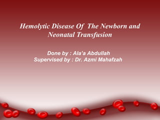 Hemolytic Disease Of The Newborn and
Neonatal Transfusion
Done by : Ala’a Abdullah
Supervised by : Dr. Azmi Mahafzah
 