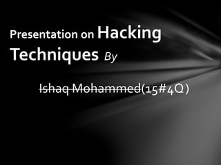 Presentation on Hacking
Techniques By
Ishaq Mohammed(15#4Q)
 