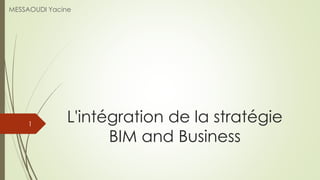 L'intégration de la stratégie
BIM and Business
MESSAOUDI Yacine
1
 