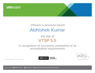 VMware is proud to award
the title of
in recognition of successful completion of all
accreditation requirements
Date of completion: Pat Gelsinger, CEO
Join the Communities: @VMwareVTSP VMware Technical Solutions Professional (VTSP) GroupVTSP Partner Link
January 14, 2015
Abhishek Kumar
VTSP 5.5
 