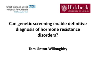Can genetic screening enable definitive
diagnosis of hormone resistance
disorders?
Tom Linton-Willoughby
 