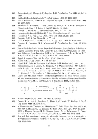 63
145. Szmuszkovicz, J.; Musser, J. H.; Laurian, L. G. Tetrahedron Lett. 1978, 19, 1411–
1412.
146. Griffin, S.; Heath, L.; Wyatt, P. Tetrahedron Lett. 1998, 39, 4405–4406.
147. Bootle-Wilbraham, A.; Head, S.; Longstaff, J.; Wyatt, P. Tetrahedron Lett. 1999,
40, 5267–5270.
148. Fritzsche, H.; Hasserodt, U.; Van Olmen, J.; Korte, F. W. A. G. K. Reduction of
Phosphine Oxides. U.S. Patent 3,280,195, October 18, 1966.
149. Horner, L.; Balzer, W. D. Tetrahedron Lett. 1965, 6, 1157–1162.
150. Naumann, K.; Zon, G.; Mislow, K. J. Am. Chem. Soc. 1969, 91, 7012–7023.
151. Hariharan, P. C.; Pople, J. A. Chem. Phys. Lett. 1972, 16, 217–219.
152. Krenske, E. H. J. Org. Chem., 2012, 77, 1–4.
153. Quin, L. D.; Kisalus, J. C.; Mesch, K. A. J. Org. Chem. 1983, 48, 4466–4472.
154. Coumbe, T.; Lawrence, N. J.; Muhammad, F. Tetrahedron Lett. 1994, 35, 625–
628.
155. Buchwald, S. L.; Gutierrez, A.; Berk, S. C.; Kreutzer, K. A. Catalytic Reduction of
Organic Carbonyls Using Metal Catalysts. U.S. Patent 5,220,020, June 15, 1993.
156. Van Kalkeren, H. A.; Leenders, S. H. A. M.; Hommersom, C. R. A.; Rutjes, F. P.
J. T.; Van Delft, F. L. Chem.—Eur. J. 2011, 17, 11290–11295.
157. Appel, R. Angew. Chem. Int. Ed. Engl. 1975, 14, 801–811.
158. Marsi, K. L. J. Org. Chem. 1974, 39, 265–267.
159. Pilard, J.-F.; Baba, G.; Gaumont, A.-C.; Denis, J.-M. Synlett 1995, 1168–1170.
160. For examples, see a. Caseri, W.; Pregosin, P. S. Organometallics 1988, 7, 1373–
1380. b. Lee, S. J.; Han, B. H. Main Group Met. Chem. 1998, 21, 315–318. c.
Menozzi, C.; Dalko, P. I.; Cossy, J. Synlett 2005, 2449–2452. d. De Noronha, R.
G.; Romão, C. C.; Fernandes, A. C. Tetrahedron Lett. 2010, 51, 1048–1051.
161. Doyle and McOsker reduced octahydronaphthalene vi with various silanes
without a transition metal as a catalyst, but the hydrogenation occurred in acidic
media. See Doyle, M. P.; McOsker, C. C. J. Org. Chem. 1978, 43, 693–696.
162. Masaki, M.; Fukui, K. Chem. Lett. 1977, 6, 151–152.
163. Denton, R. M.; An, J.; Adeniran, B.; Blake, A. J.; Lewis, W.; Poulton, A. M. J.
Org. Chem. 2011, 76, 6749–6767.
164. a. Mitsunobu, O.; Yamada, M.; Mukaiyama, T. Bull. Chem. Soc. Jpn. 1967, 40,
935–939. b. Mitsunobu, O.; Yamada, M. Bull. Chem. Soc. Jpn. 1967, 40, 2380–
2382. c. Kumara Swamy, K. C.; Bhuvan Kumar, N. N.; Balaraman, E.; Pavan
Kumar, K. V. P. Chem. Rev. (Washington, DC, U.S.) 2009, 109, 2551–2651.
165. Toy and But developed a catalytic Mitsunobu reaction, but it is catalytic in
diethyl azodicarboxylate. See But, T. Y. S.; Toy, P. H. J. Am. Chem. Soc. 2006,
128, 9636–9637.
 