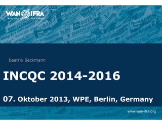 www.wan-ifra.org
INCQC 2014-2016
07. Oktober 2013, WPE, Berlin, Germany
Beatrix Beckmann
 