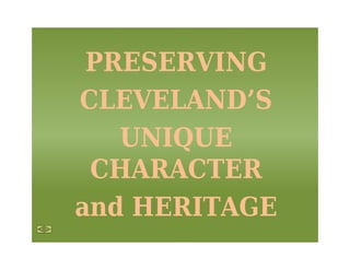 PRESERVING
CLEVELAND’S
UNIQUE
CHARACTER
and HERITAGE
 