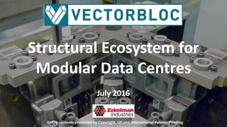 Structural Ecosystem for
Modular Data Centres
July 2016
Entire contents protected by Copyright. US and International Patents Pending
 