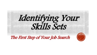 Identifying Your
Skills Sets
The First Step of Your Job Search
 