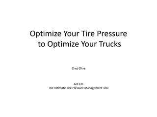 Optimize Your Tire Pressure
to Optimize Your Trucks
Chet Cline
AIR CTI
The Ultimate Tire Pressure Management Tool
 