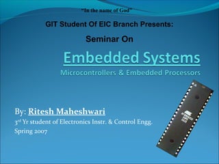 By: Ritesh Maheshwari
3rd
Yr student of Electronics Instr. & Control Engg.
Spring 2007
“In the name of God”
GIT Student Of EIC Branch Presents:
Seminar On
 