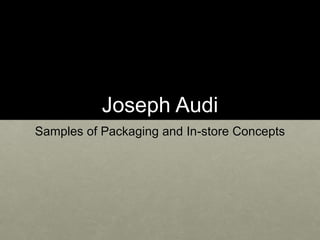 Joseph Audi
Samples of Packaging and In-store Concepts
 