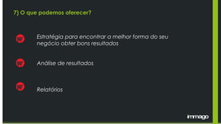 7) O que podemos oferecer?
Estratégia para encontrar a melhor forma do seu
negócio obter bons resultados
Análise de resultados
Relatórios
 