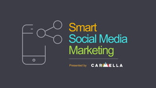 Smart
Social Media
Marketing
Presented by
 