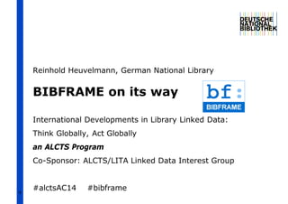 1
BIBFRAME on its way
International Developments in Library Linked Data:
Think Globally, Act Globally
an ALCTS Program
Co-Sponsor: ALCTS/LITA Linked Data Interest Group
#alctsAC14 #bibframe
Reinhold Heuvelmann, German National Library
 