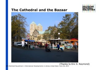 | Reinhold Heuvelmann | International Developments in Library Linked Data | June 28, 2014
The Cathedral and the Bazaar
(Thanks to Eric S. Raymond)
16
 