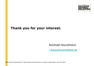 | Reinhold Heuvelmann | International Developments in Library Linked Data | June 28, 201419
Thank you for your interest.
Reinhold Heuvelmann
r.heuvelmann@dnb.de
 