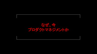 なぜ、今
プロダクトマネジメントか
 