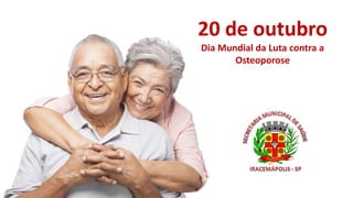 20 de outubro
Dia Mundial da Luta contra a
Osteoporose
 