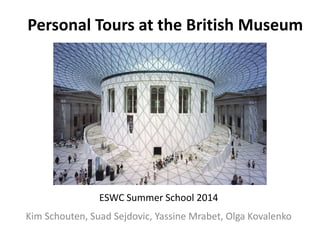 Personal Tours at the British Museum 
ESWC Summer School 2014 
Kim Schouten, Suad Sejdovic, Yassine Mrabet, Olga Kovalenko 
 