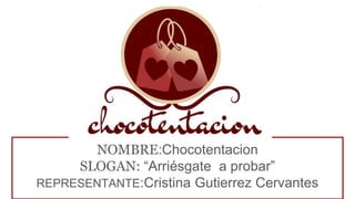 NOMBRE:Chocotentacion
SLOGAN: “Arriésgate a probar”
REPRESENTANTE:Cristina Gutierrez Cervantes
 